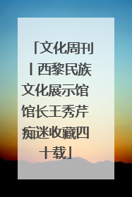 文化周刊丨西黎民族文化展示馆馆长王秀芹痴迷收藏四十载