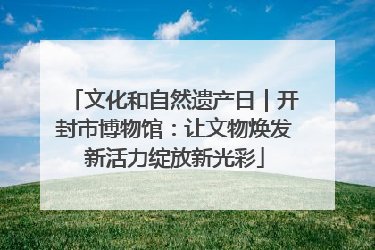 文化和自然遗产日｜开封市博物馆：让文物焕发新活力绽放新光彩