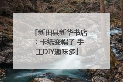 新田县新华书店：卡纸变帽子 手工DIY趣味多