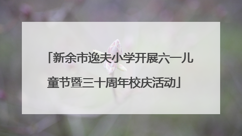 新余市逸夫小学开展六一儿童节暨三十周年校庆活动