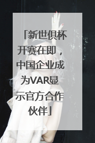 新世俱杯开赛在即，中国企业成为VAR显示官方合作伙伴