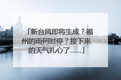 新台风即将生成？福州的雨何时停？接下来的天气扎心了……
