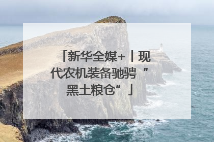 新华全媒+丨现代农机装备驰骋“黑土粮仓”
