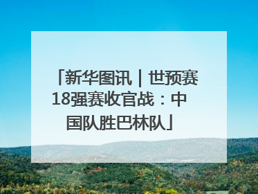 新华图讯｜世预赛18强赛收官战：中国队胜巴林队