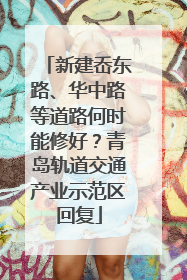 新建岙东路、华中路等道路何时能修好？青岛轨道交通产业示范区回复
