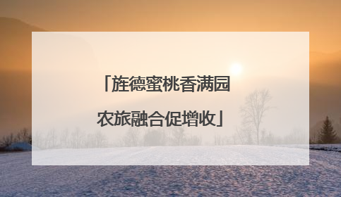 旌德蜜桃香满园 农旅融合促增收