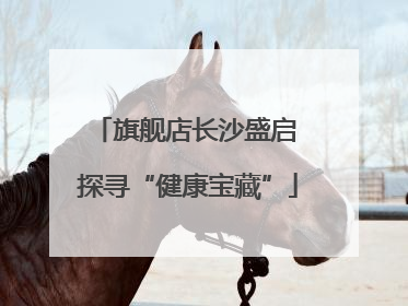 旗舰店长沙盛启 探寻“健康宝藏”