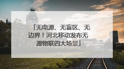 无电源、无盲区、无边界！河北移动发布无源物联四大场景