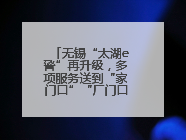 无锡“太湖e警”再升级，多项服务送到“家门口”“厂门口”“校门口”