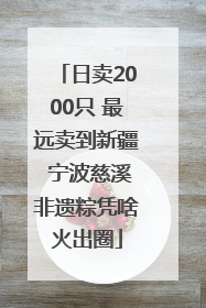 日卖2000只 最远卖到新疆 宁波慈溪非遗粽凭啥火出圈