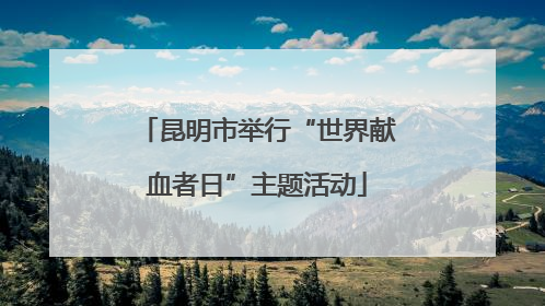 昆明市举行“世界献血者日”主题活动