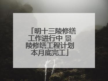 明十三陵修缮工作进行中 景陵修缮工程计划本月底完工