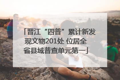晋江“四普”累计新发现文物201处 位居全省县域普查单元第一