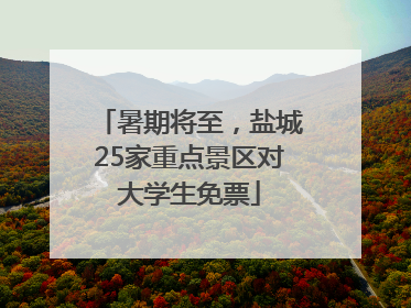 暑期将至，盐城25家重点景区对大学生免票