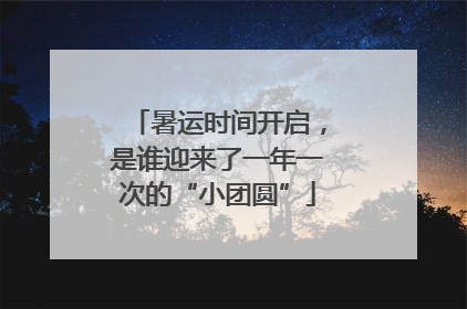 暑运时间开启，是谁迎来了一年一次的“小团圆”