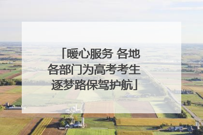暖心服务 各地各部门为高考考生逐梦路保驾护航