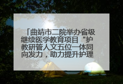 曲靖市二院举办省级继续医学教育项目“护教研管人文五位一体同向发力，助力提升护理效能学习班”