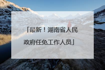 最新！湖南省人民政府任免工作人员