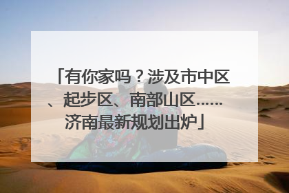 有你家吗？涉及市中区、起步区、南部山区……济南最新规划出炉