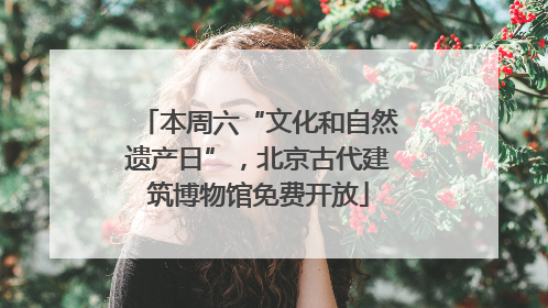 本周六“文化和自然遗产日”，北京古代建筑博物馆免费开放