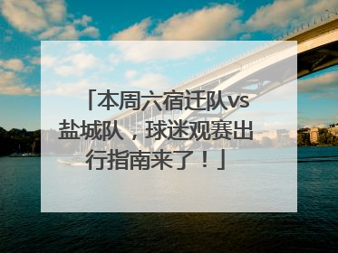 本周六宿迁队vs盐城队，球迷观赛出行指南来了！