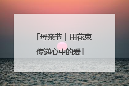 母亲节｜用花束传递心中的爱