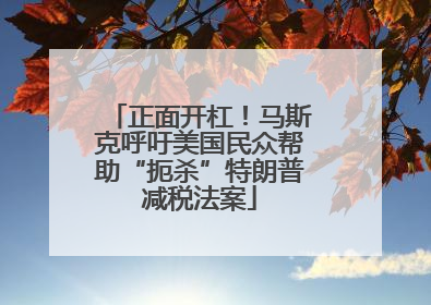 正面开杠！马斯克呼吁美国民众帮助“扼杀”特朗普减税法案