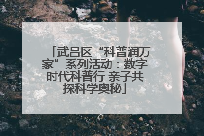 武昌区“科普润万家”系列活动：数字时代科普行 亲子共探科学奥秘