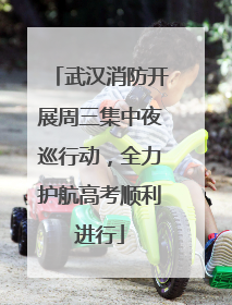 武汉消防开展周三集中夜巡行动，全力护航高考顺利进行