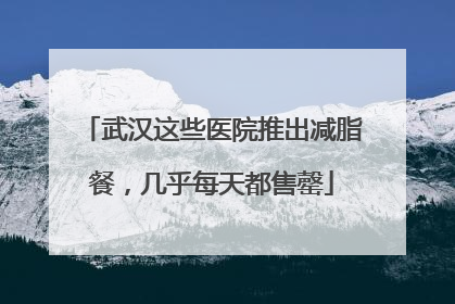 武汉这些医院推出减脂餐，几乎每天都售罄