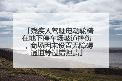 残疾人驾驶电动轮椅在地下停车场坡道摔伤，商场因未设置无障碍通道等过错担责