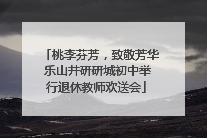 桃李芬芳，致敬芳华 乐山井研研城初中举行退休教师欢送会