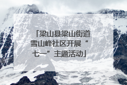 梁山县梁山街道雪山峰社区开展“七一”主题活动