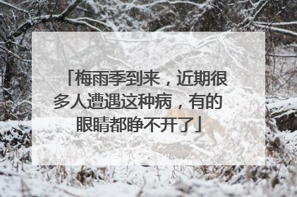 梅雨季到来，近期很多人遭遇这种病，有的眼睛都睁不开了