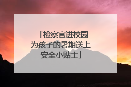 检察官进校园 为孩子的暑期送上安全小贴士