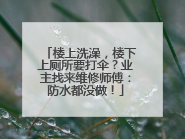 楼上洗澡，楼下上厕所要打伞？业主找来维修师傅：防水都没做！