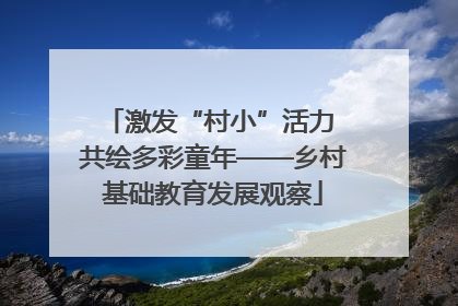 激发“村小”活力 共绘多彩童年——乡村基础教育发展观察