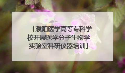 濮阳医学高等专科学校开展医学分子生物学实验室科研仪器培训