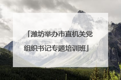 潍坊举办市直机关党组织书记专题培训班