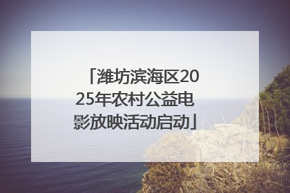 潍坊滨海区2025年农村公益电影放映活动启动
