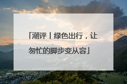 潮评丨绿色出行，让匆忙的脚步变从容