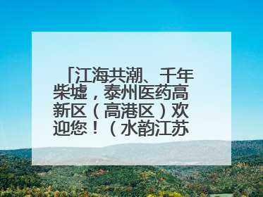 江海共潮、千年柴墟，泰州医药高新区（高港区）欢迎您！（水韵江苏“慢”游记）