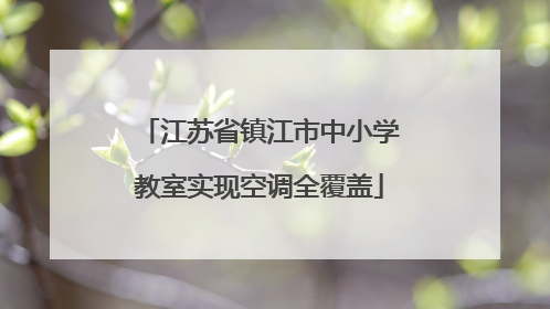 江苏省镇江市中小学教室实现空调全覆盖
