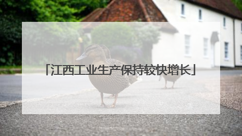 江西工业生产保持较快增长