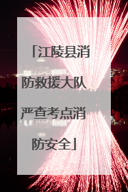 江陵县消防救援大队严查考点消防安全