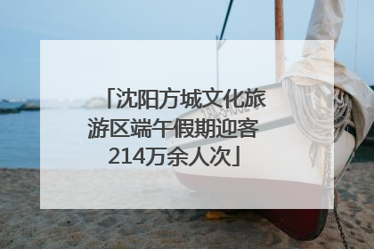 沈阳方城文化旅游区端午假期迎客214万余人次