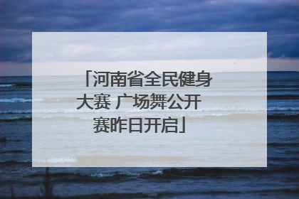 河南省全民健身大赛 广场舞公开赛昨日开启