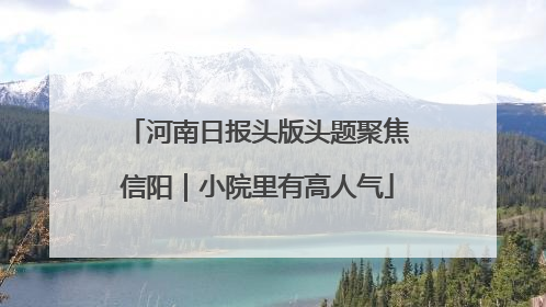 河南日报头版头题聚焦信阳｜小院里有高人气
