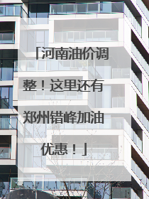 河南油价调整！这里还有郑州错峰加油优惠！