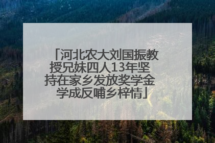 河北农大刘国振教授兄妹四人13年坚持在家乡发放奖学金 学成反哺乡梓情